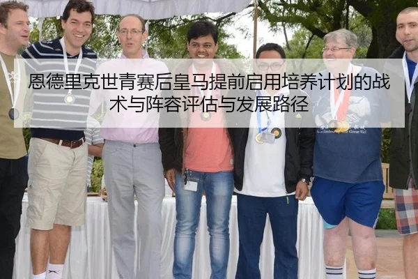 恩德里克世青赛后皇马提前启用培养计划的战术与阵容评估与发展路径