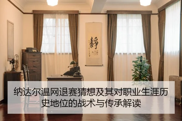 纳达尔温网退赛猜想及其对职业生涯历史地位的战术与传承解读