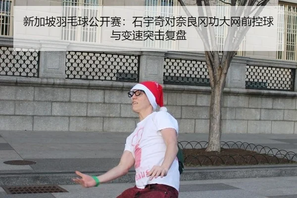 新加坡羽毛球公开赛：石宇奇对奈良冈功大网前控球与变速突击复盘