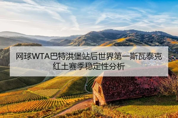 网球WTA巴特洪堡站后世界第一斯瓦泰克红土赛季稳定性分析