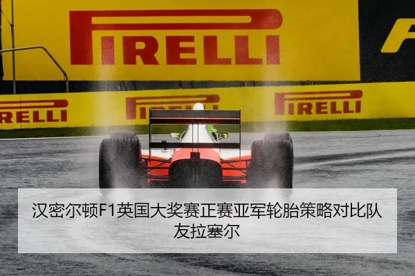 汉密尔顿F1英国大奖赛正赛亚军轮胎策略对比队友拉塞尔