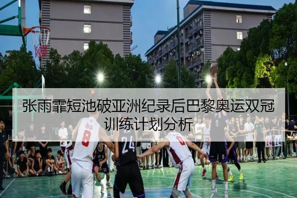 张雨霏短池破亚洲纪录后巴黎奥运双冠训练计划分析